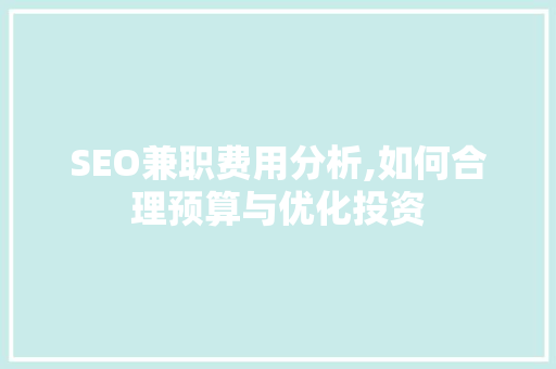 SEO兼职费用分析,如何合理预算与优化投资 搜狗SEO