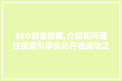 SEO创业指南,介绍如何通过搜索引擎优化开启成功之路 GoogleSEO