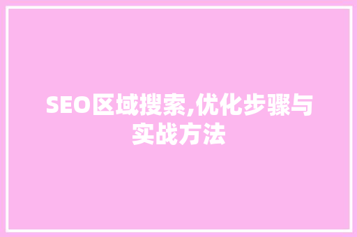 SEO区域搜索,优化步骤与实战方法 百度SEO