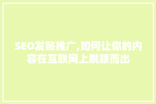 SEO发贴推广,如何让你的内容在互联网上脱颖而出 GoogleSEO