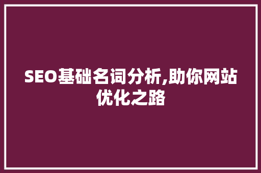 SEO基础名词分析,助你网站优化之路 必应SEO