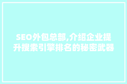 SEO外包总部,介绍企业提升搜索引擎排名的秘密武器 搜狗SEO