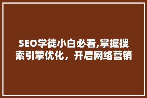SEO学徒小白必看,掌握搜索引擎优化，开启网络营销之旅 神马SEO