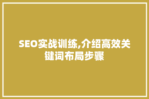 SEO实战训练,介绍高效关键词布局步骤 SEO实战训练,介绍高效关键词布局步骤 搜狗SEO