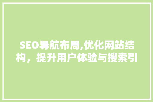 SEO导航布局,优化网站结构，提升用户体验与搜索引擎排名 神马SEO