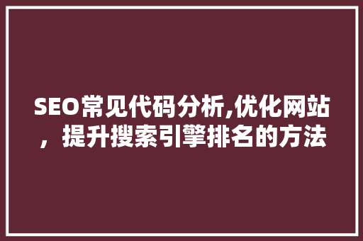 SEO常见代码分析,优化网站，提升搜索引擎排名的方法 必应SEO