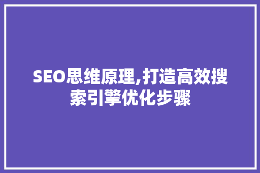 SEO思维原理,打造高效搜索引擎优化步骤