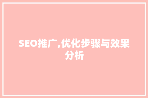 SEO推广,优化步骤与效果分析