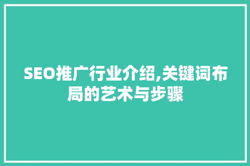 SEO推广行业介绍,关键词布局的艺术与步骤 百度SEO