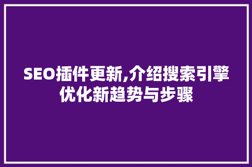 SEO插件更新,介绍搜索引擎优化新趋势与步骤 神马SEO