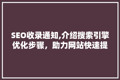 SEO收录通知,介绍搜索引擎优化步骤，助力网站快速提升排名 百度SEO