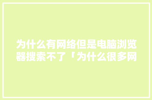 为什么有网络但是电脑浏览器搜索不了「为什么很多网页搜不到了呢」 为什么有网络但是电脑浏览器搜索不了「为什么很多网页搜不到了呢」 必应SEO