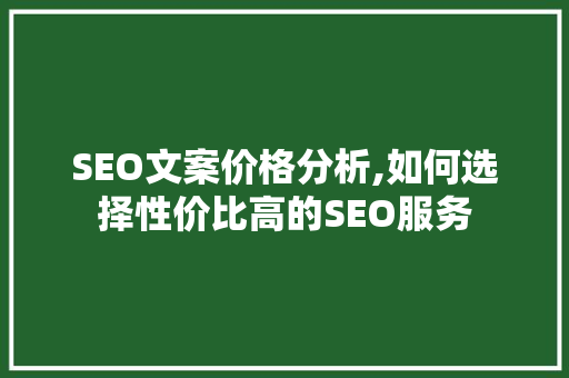 SEO文案价格分析,如何选择性价比高的SEO服务 百度SEO
