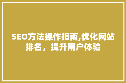 SEO方法操作指南,优化网站排名，提升用户体验 搜狗SEO
