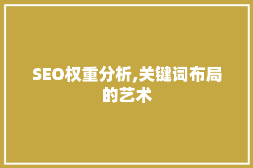SEO权重分析,关键词布局的艺术