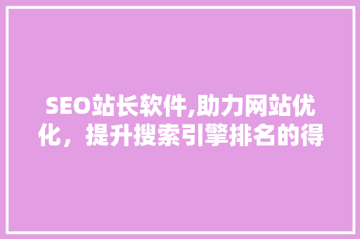 SEO站长软件,助力网站优化，提升搜索引擎排名的得力助手 百度SEO