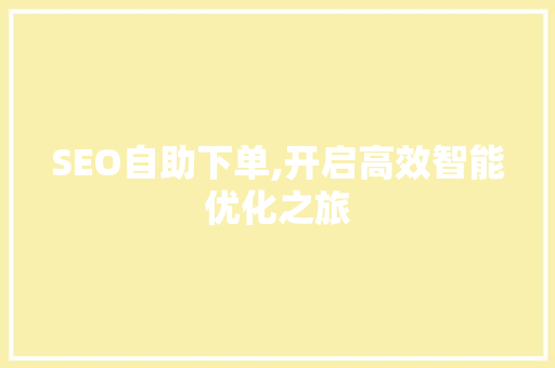 SEO自助下单,开启高效智能优化之旅 GoogleSEO