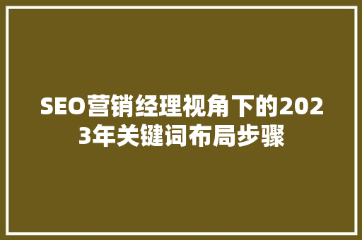 SEO营销经理视角下的2023年关键词布局步骤