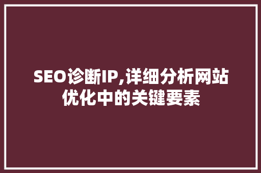 SEO诊断IP,详细分析网站优化中的关键要素 百度SEO