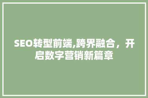 SEO转型前端,跨界融合，开启数字营销新篇章 搜狗SEO