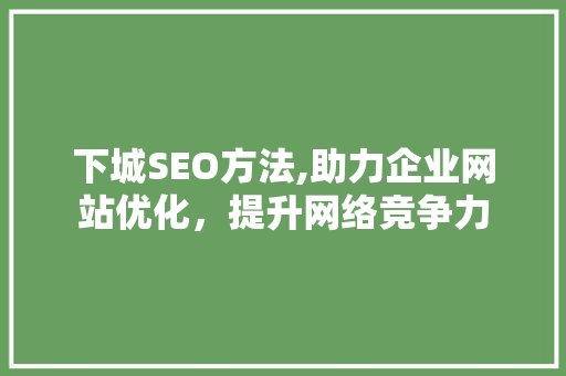 下城SEO方法,助力企业网站优化，提升网络竞争力 GoogleSEO