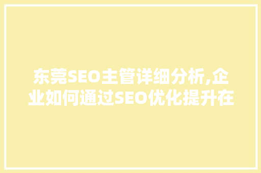 东莞SEO主管详细分析,企业如何通过SEO优化提升在线竞争力 百度SEO