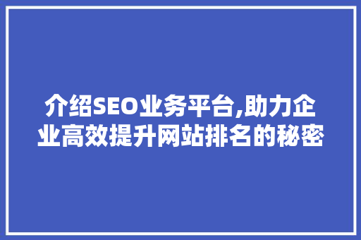 介绍SEO业务平台,助力企业高效提升网站排名的秘密武器 百度SEO