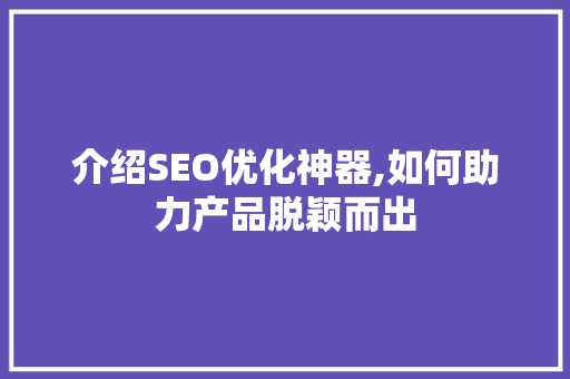 介绍SEO优化神器,如何助力产品脱颖而出 搜狗SEO