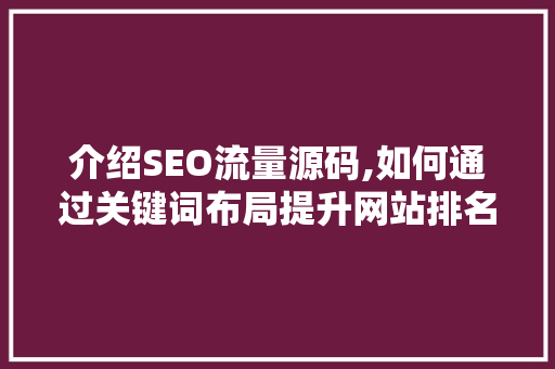 介绍SEO流量源码,如何通过关键词布局提升网站排名 百度SEO