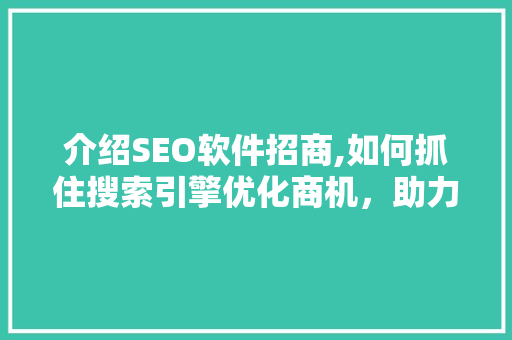 介绍SEO软件招商,如何抓住搜索引擎优化商机，助力企业腾飞 搜狗SEO