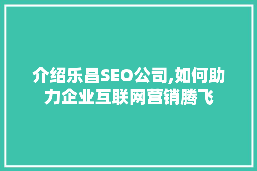 介绍乐昌SEO公司,如何助力企业互联网营销腾飞 搜狗SEO