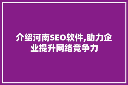 介绍河南SEO软件,助力企业提升网络竞争力 必应SEO