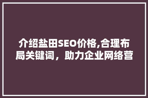 介绍盐田SEO价格,合理布局关键词，助力企业网络营销新突破 GoogleSEO