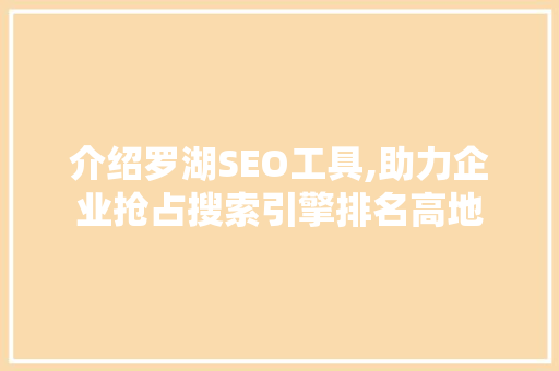 介绍罗湖SEO工具,助力企业抢占搜索引擎排名高地 百度SEO