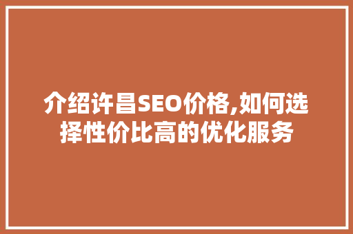 介绍许昌SEO价格,如何选择性价比高的优化服务 搜狗SEO