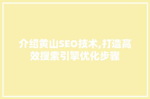 介绍黄山SEO技术,打造高效搜索引擎优化步骤 百度SEO