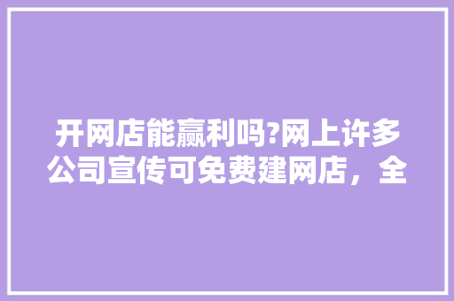 开网店能赢利吗?网上许多公司宣传可免费建网店，全程指导，可信不「为什么提供免费建网站的服务」 开网店能赢利吗?网上许多公司宣传可免费建网店，全程指导，可信不「为什么提供免费建网站的服务」 搜狗SEO