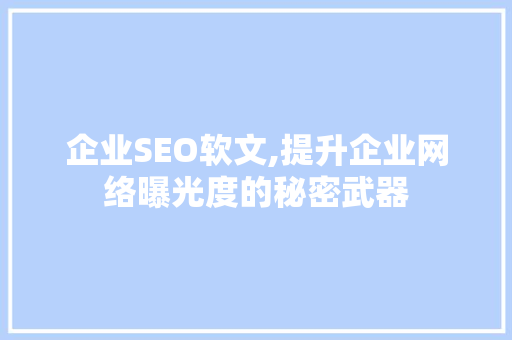 企业SEO软文,提升企业网络曝光度的秘密武器 必应SEO
