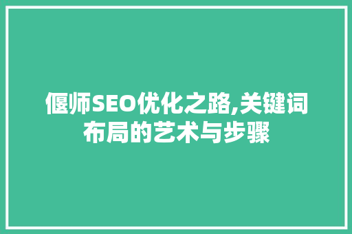 偃师SEO优化之路,关键词布局的艺术与步骤 百度SEO