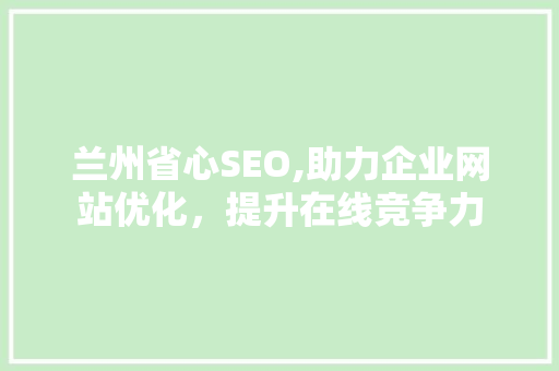 兰州省心SEO,助力企业网站优化，提升在线竞争力 百度SEO