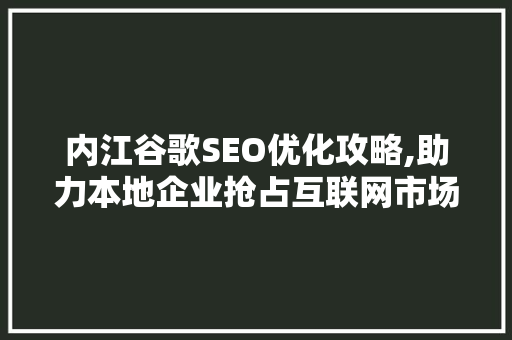 内江谷歌SEO优化攻略,助力本地企业抢占互联网市场先机 GoogleSEO