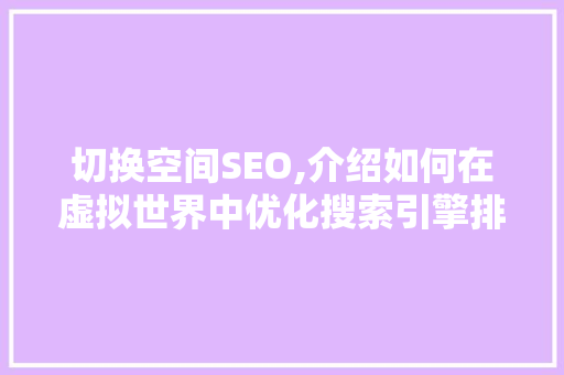 切换空间SEO,介绍如何在虚拟世界中优化搜索引擎排名 百度SEO
