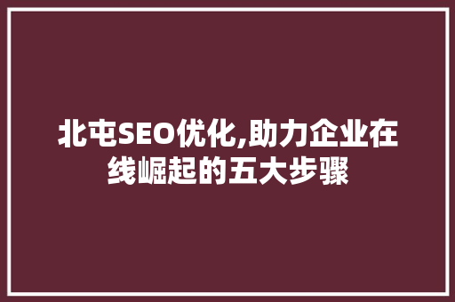 北屯SEO优化,助力企业在线崛起的五大步骤 GoogleSEO