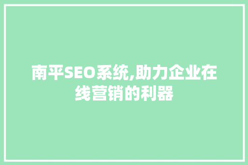 南平SEO系统,助力企业在线营销的利器 神马SEO