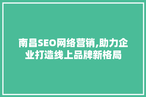 南昌SEO网络营销,助力企业打造线上品牌新格局 神马SEO