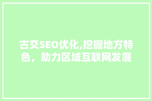 古交SEO优化,挖掘地方特色，助力区域互联网发展 神马SEO