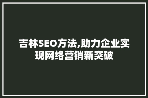 吉林SEO方法,助力企业实现网络营销新突破 搜狗SEO