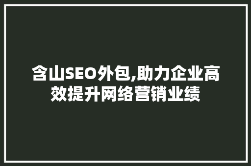 含山SEO外包,助力企业高效提升网络营销业绩 搜狗SEO