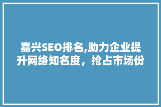 嘉兴SEO排名,助力企业提升网络知名度，抢占市场份额 必应SEO