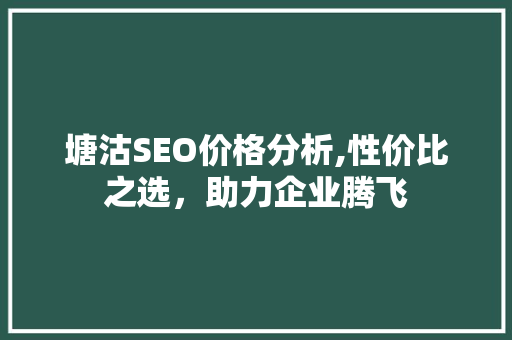 塘沽SEO价格分析,性价比之选，助力企业腾飞 必应SEO